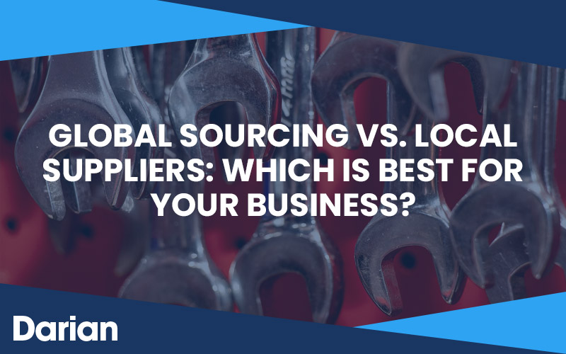 Global Sourcing vs. Local Suppliers: Which Is Best for Your Business?