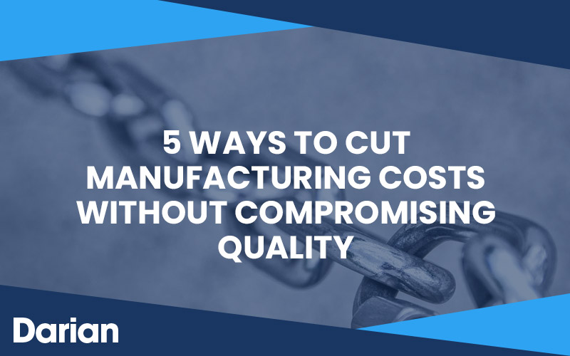 5 Ways to Cut Manufacturing Costs Without Compromising Quality