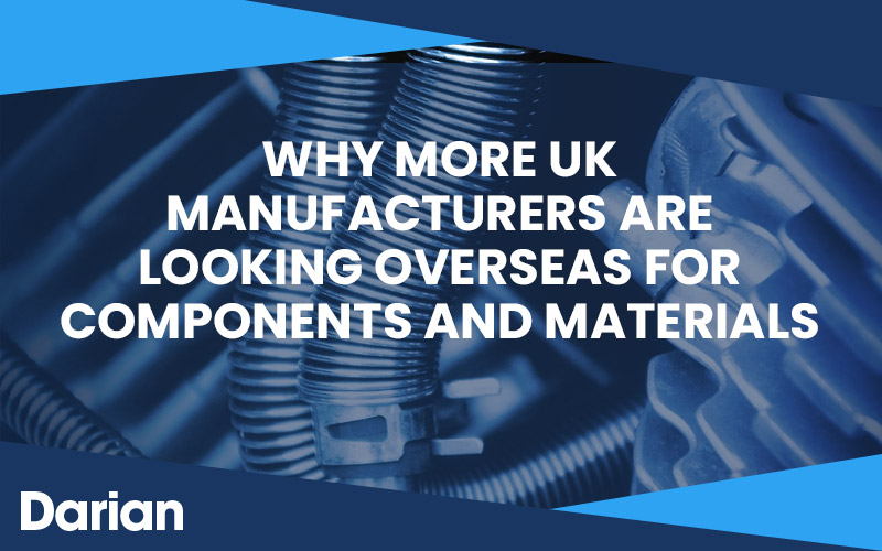 Why More UK Manufacturers Are Looking Overseas for Components and Materials